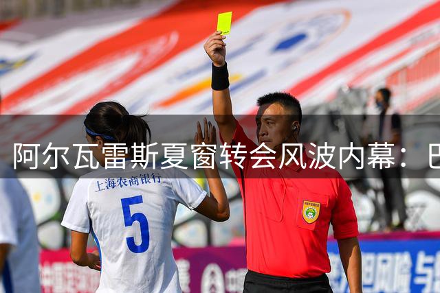 阿尔瓦雷斯夏窗转会风波内幕：巴萨至爱，阿森纳关注无报价